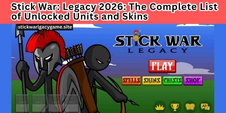 Stick War: Legacy 2026: The Complete List of Unlocked Units and Skins